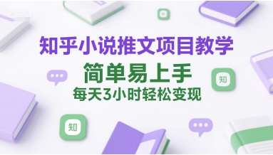 知乎小说推文项目教学，简单易上手，每天3小时轻松变现网创吧-网创项目资源站-副业项目-创业项目-搞钱项目网创吧