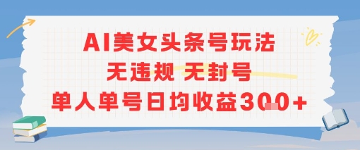 AI美女头条号玩法无违规无封号单人单号日均收益3张网创吧-网创项目资源站-副业项目-创业项目-搞钱项目网创吧