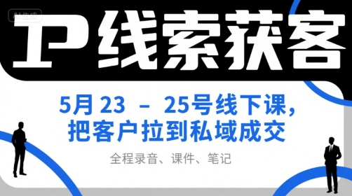 IP线索获客5月23-25号线下课，把客户拉到私域成交（录音+课件+笔记）网创吧-网创项目资源站-副业项目-创业项目-搞钱项目网创吧