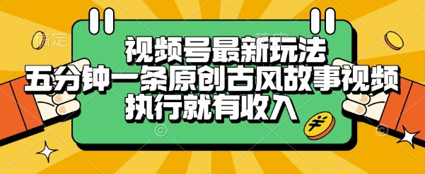 视频号最新玩法，五分钟一条原创古风故事类视频执行就有收入【揭秘】网创吧-网创项目资源站-副业项目-创业项目-搞钱项目网创吧