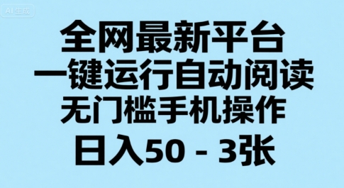 全网最新平台，一键运行自动阅读，无门槛手机操作，日入50-3张+【揭秘】网创吧-网创项目资源站-副业项目-创业项目-搞钱项目网创吧