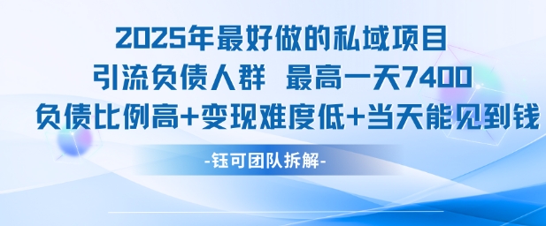 2025年最好做的私域项目，引流负债人群，最高一天变现7.4k，人群占比高，变现难度低，当天就能见到钱网创吧-网创项目资源站-副业项目-创业项目-搞钱项目网创吧