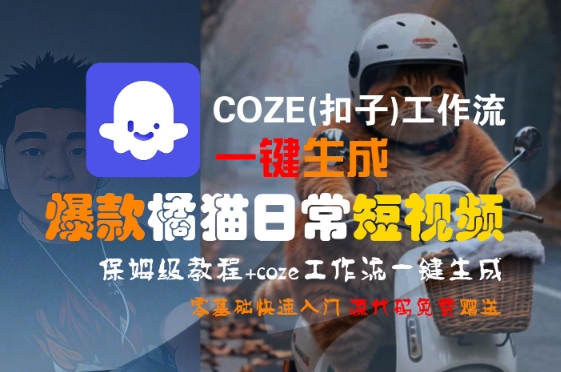 COZE(扣子)工作流一键生成爆款橘猫日常短视频，保姆级教程，零基础快速入门网创吧-网创项目资源站-副业项目-创业项目-搞钱项目网创吧