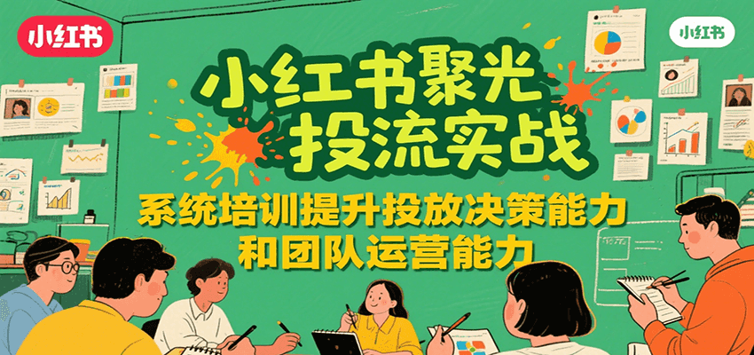 小红书聚光投流实战,系统学习提升投放决策能力和团队运营能力网创吧-网创项目资源站-副业项目-创业项目-搞钱项目网创吧