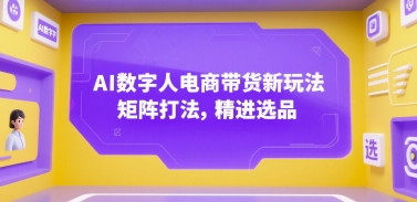 AI数字人电商带货新玩法，矩阵打法，精进选品网创吧-网创项目资源站-副业项目-创业项目-搞钱项目网创吧
