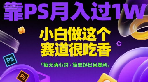 靠PS月入过1W，小白做这个赛道很吃香，每天两小时，简单轻松且暴利【揭秘】网创吧-网创项目资源站-副业项目-创业项目-搞钱项目网创吧