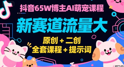 抖音65W博主AI萌宠课程，新赛道流量大，原创+二创，全套课程+提示词网创吧-网创项目资源站-副业项目-创业项目-搞钱项目网创吧