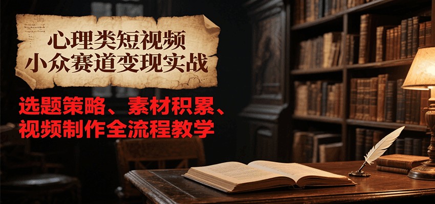 心理类短视频小众赛道变现实战，选题策略、素材积累、视频制作全流程教学网创吧-网创项目资源站-副业项目-创业项目-搞钱项目网创吧