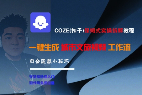 COZE(扣子)保姆式实操拆解教程,一键生成城市文旅视频工作流,内含隐藏小技巧网创吧-网创项目资源站-副业项目-创业项目-搞钱项目网创吧