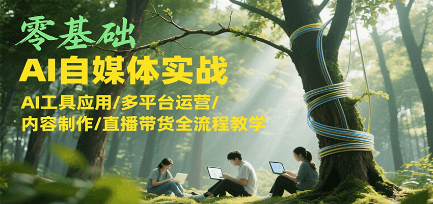 零基础AI自媒体实战，AI工具应用/多平台运营/内容制作/直播带货全流程教学网创吧-网创项目资源站-副业项目-创业项目-搞钱项目网创吧
