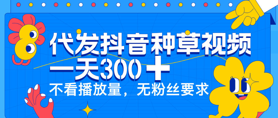 代发抖音种草视频，一天300➕，不看播放量，无粉丝要求网创吧-网创项目资源站-副业项目-创业项目-搞钱项目网创吧