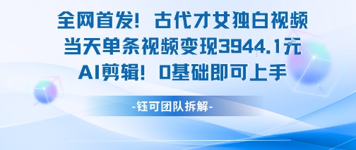 全网首发！古代才女独白视频，当天单条视频变现1k，AI剪辑0基础即可上手网创吧-网创项目资源站-副业项目-创业项目-搞钱项目网创吧