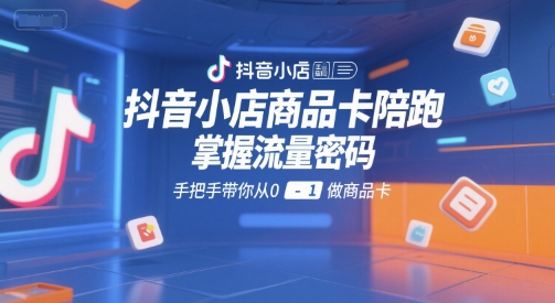 抖音小店商品卡陪跑，掌握流量密码，手把手带你从0-1做商品卡网创吧-网创项目资源站-副业项目-创业项目-搞钱项目网创吧