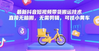 最新抖音短视频带货搬运技术，直接无脑搬，无需剪辑，可挂小黄车网创吧-网创项目资源站-副业项目-创业项目-搞钱项目网创吧