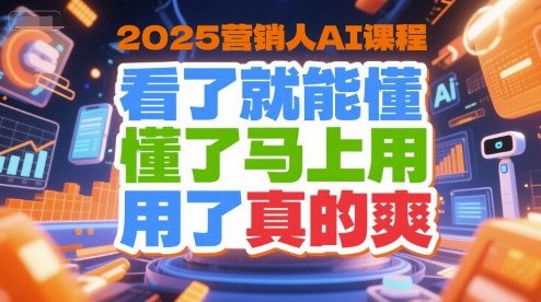 2025营销人AI课程，看了就能懂，懂了马上用，用了真的爽网创吧-网创项目资源站-副业项目-创业项目-搞钱项目网创吧