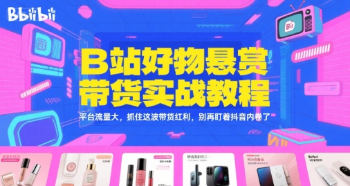 B站好物悬赏带货实战教程，平台流量大，抓住这波带货红利，别再盯着抖音内卷了网创吧-网创项目资源站-副业项目-创业项目-搞钱项目网创吧