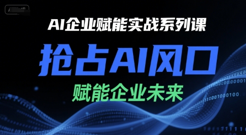 AI企业赋能实战系列课，抢占AI风口，赋能企业未来网创吧-网创项目资源站-副业项目-创业项目-搞钱项目网创吧