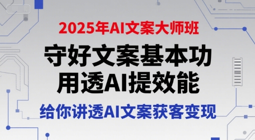 2025年AI文案大师班，守好文案基本功，用透AI提效能，给你讲透AI文案获客变现网创吧-网创项目资源站-副业项目-创业项目-搞钱项目网创吧