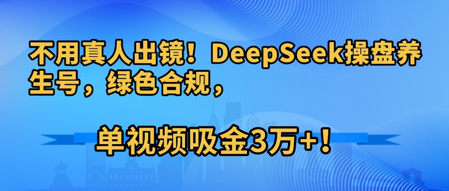 不用真人出镜!DeepSeek操盘养生号,绿色合规,单视频吸金3万+!网创吧-网创项目资源站-副业项目-创业项目-搞钱项目网创吧