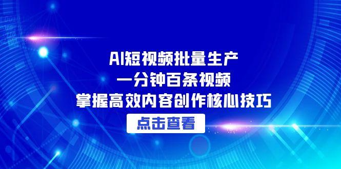 （15025期）AI短视频批量生产：一分钟百条视频，掌握高效内容创作核心技巧网创吧-网创项目资源站-副业项目-创业项目-搞钱项目网创吧