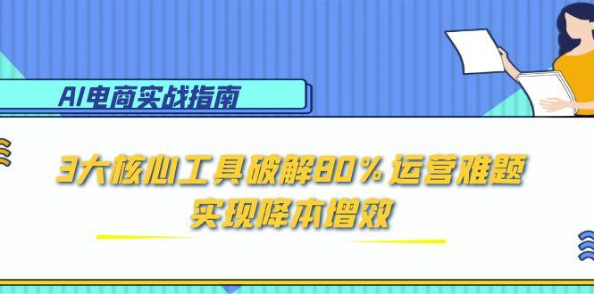 （15026期）AI电商实战指南：3大核心工具破解80%运营难题，实现降本增效网创吧-网创项目资源站-副业项目-创业项目-搞钱项目网创吧
