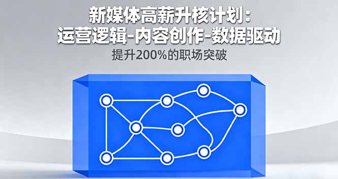 （16142期）新媒体高薪升核计划：运营逻辑-内容创作-数据驱动，提升200%的职场突破网创吧-网创项目资源站-副业项目-创业项目-搞钱项目网创吧