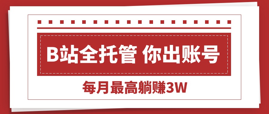 （15547期）【B站全程托管 】你出账号，我来运营，每月最高躺赚3W网创吧-网创项目资源站-副业项目-创业项目-搞钱项目网创吧