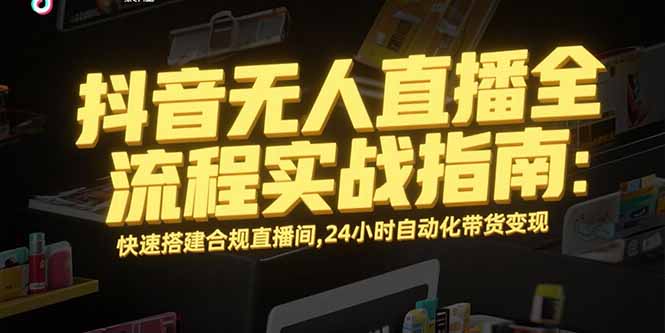 （15452期）抖音无人直播全流程实战指南：快速搭建合规直播间，24小时自动化带货变现网创吧-网创项目资源站-副业项目-创业项目-搞钱项目网创吧