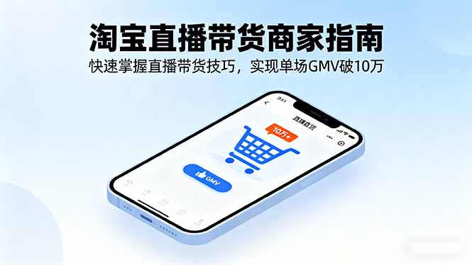 (16075期)淘宝直播带货商家指南,快速掌握直播带货技巧,实现单场GMV破10万网创吧-网创项目资源站-副业项目-创业项目-搞钱项目网创吧