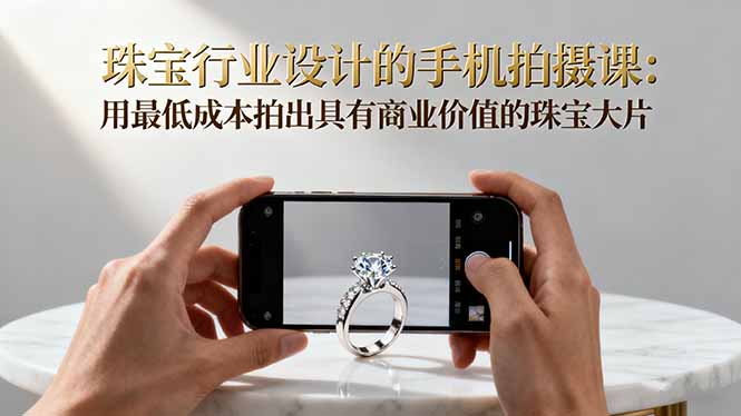 (16385期)珠宝行业设计的手机拍摄课:用最低成本拍出具有商业价值的珠宝大片!网创吧-网创项目资源站-副业项目-创业项目-搞钱项目网创吧