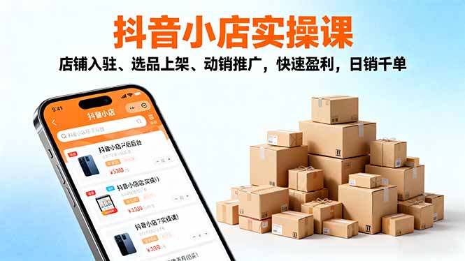 (16386期)2025抖音小店实操课,店铺入驻、选品上架、动销推广,快速盈利,日销千单网创吧-网创项目资源站-副业项目-创业项目-搞钱项目网创吧
