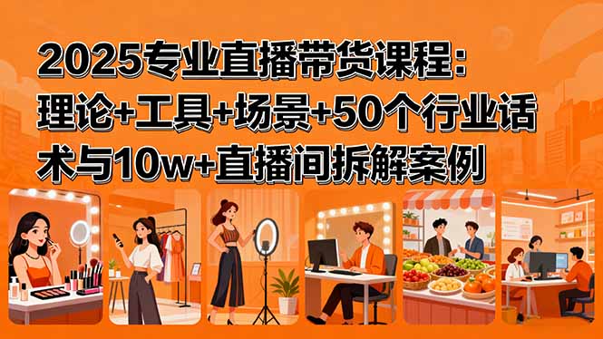 （15988期）2025专业直播带货课程：理论+工具+场景+50个行业话术与10w+直播间拆解案例网创吧-网创项目资源站-副业项目-创业项目-搞钱项目网创吧