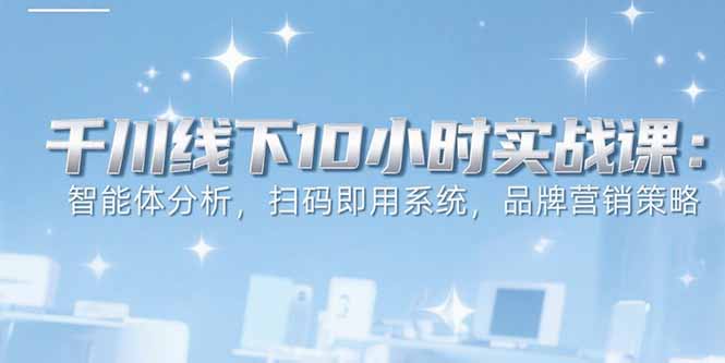 （15450期）6月千川线下10小时实战课：智能体分析，扫码即用系统，品牌营销策略网创吧-网创项目资源站-副业项目-创业项目-搞钱项目网创吧