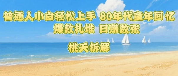 普通人小白轻松上手 80年代童年回忆杀，爆款扎堆，日入数张网创吧-网创项目资源站-副业项目-创业项目-搞钱项目网创吧