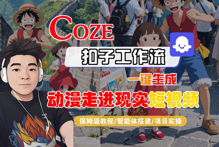 COZE扣子工作流一键生成，动漫走进现实短视频，保姆级教程-智能体搭建-项目实操网创吧-网创项目资源站-副业项目-创业项目-搞钱项目网创吧