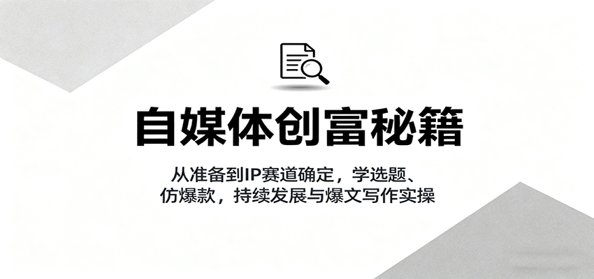 自媒体创富秘籍:从准备到IP赛道确定,学选题、仿爆款,持续发展与爆文写作实操网创吧-网创项目资源站-副业项目-创业项目-搞钱项目网创吧