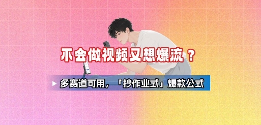 不会做视频又想爆流?多赛道可用,「抄作业式」爆款公式网创吧-网创项目资源站-副业项目-创业项目-搞钱项目网创吧