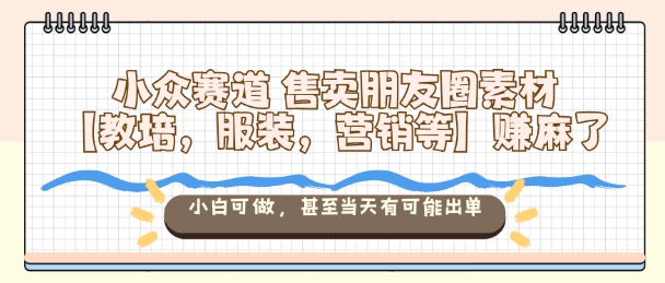 小众赛道售卖朋友圈素材【教培,服装,营销等】賺麻了,小白可做,甚至当天有可能出单网创吧-网创项目资源站-副业项目-创业项目-搞钱项目网创吧