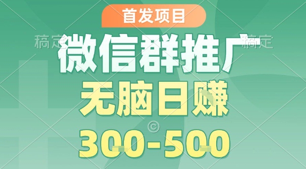 首发项目，微信群推广，一天15单，每单利润10米，无脑日入3-5张【揭秘】网创吧-网创项目资源站-副业项目-创业项目-搞钱项目网创吧