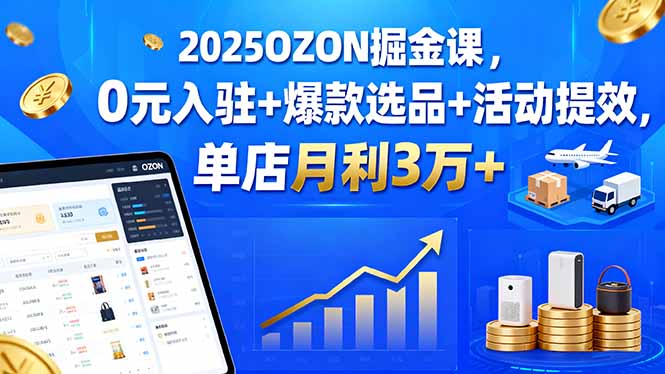 （15999期）2025OZON掘金课，0元入驻+爆款选品+活动提效，单店月利3万+网创吧-网创项目资源站-副业项目-创业项目-搞钱项目网创吧