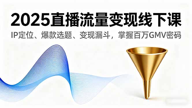 （16062期）2025直播流量变现线下课，IP定位、爆款选题、变现漏斗，掌握百万GMV密码网创吧-网创项目资源站-副业项目-创业项目-搞钱项目网创吧