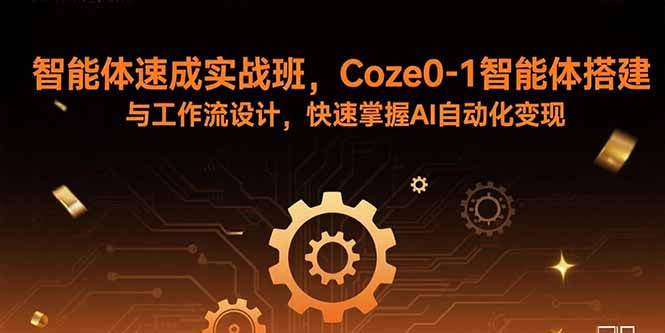 (15916期)智能体速成实战班,Coze0-1智能体搭建与工作流设计,快速掌握AI自动化变现网创吧-网创项目资源站-副业项目-创业项目-搞钱项目网创吧