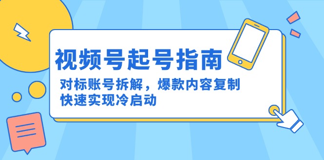 （15028期）视频号起号指南：对标账号拆解，爆款内容复制，快速实现冷启动网创吧-网创项目资源站-副业项目-创业项目-搞钱项目网创吧