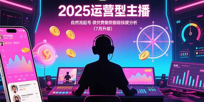 (15508期)2025运营型主播:自然流起号,微付费投放技巧,罗盘数据深度解析(7月更新)网创吧-网创项目资源站-副业项目-创业项目-搞钱项目网创吧