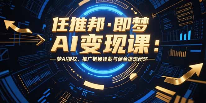 （15467期）任推邦·即梦AI变现课：梦AI授权、推广链接挂载与佣金提现闭环网创吧-网创项目资源站-副业项目-创业项目-搞钱项目网创吧