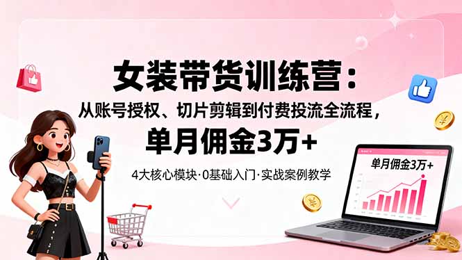 (16270期)女装带货特训营:从账号授权、切片剪辑到付费投流全流程,单月佣金3万+网创吧-网创项目资源站-副业项目-创业项目-搞钱项目网创吧