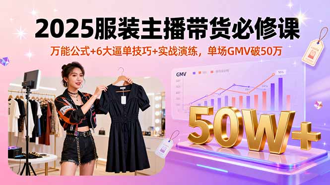 (16001期)2025服装主播带货必修课,万能公式+6大逼单技巧+实战演练,单场GMV破50万网创吧-网创项目资源站-副业项目-创业项目-搞钱项目网创吧