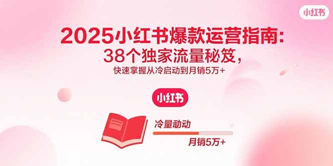 (15946期)2025小红书爆款运营指南:38个独家流量秘笈,快速掌握从冷启动到月销5万+网创吧-网创项目资源站-副业项目-创业项目-搞钱项目网创吧