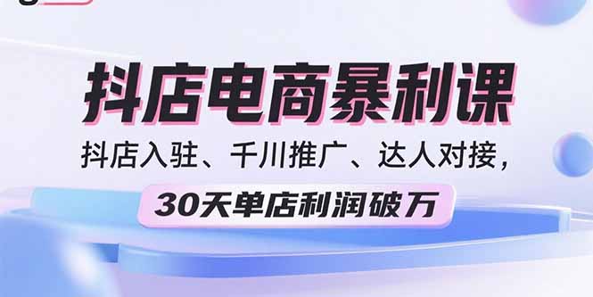 (15954期)2025抖店电商暴利课,抖店入驻、千川推广、达人对接,30天单店利润破万网创吧-网创项目资源站-副业项目-创业项目-搞钱项目网创吧