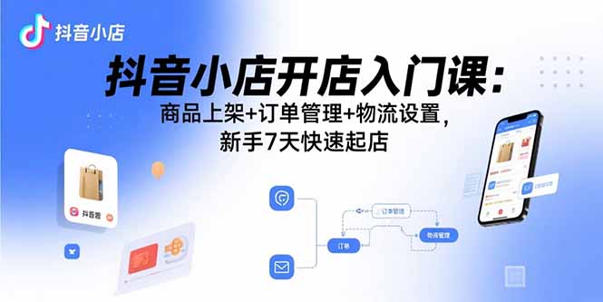 (15947期)抖音小店开店入门课:商品上架+订单管理+物流设置,新手7天快速起店网创吧-网创项目资源站-副业项目-创业项目-搞钱项目网创吧
